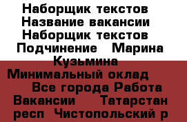 Наборщик текстов › Название вакансии ­ Наборщик текстов › Подчинение ­ Марина Кузьмина › Минимальный оклад ­ 1 500 - Все города Работа » Вакансии   . Татарстан респ.,Чистопольский р-н